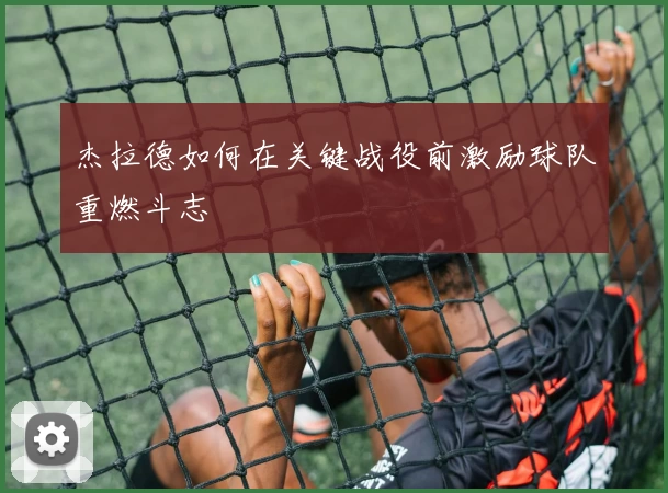 杰拉德如何在关键战役前激励球队重燃斗志