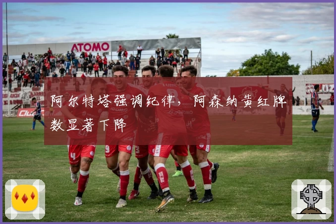 阿尔特塔强调纪律，阿森纳黄红牌数显著下降