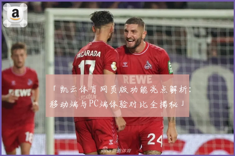 「凯云体育网页版功能亮点解析：移动端与PC端体验对比全揭秘」
