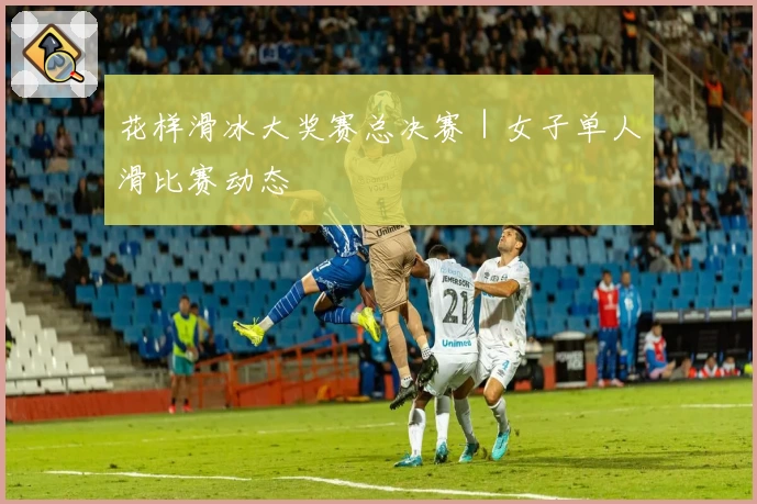 花样滑冰大奖赛总决赛｜女子单人滑比赛动态