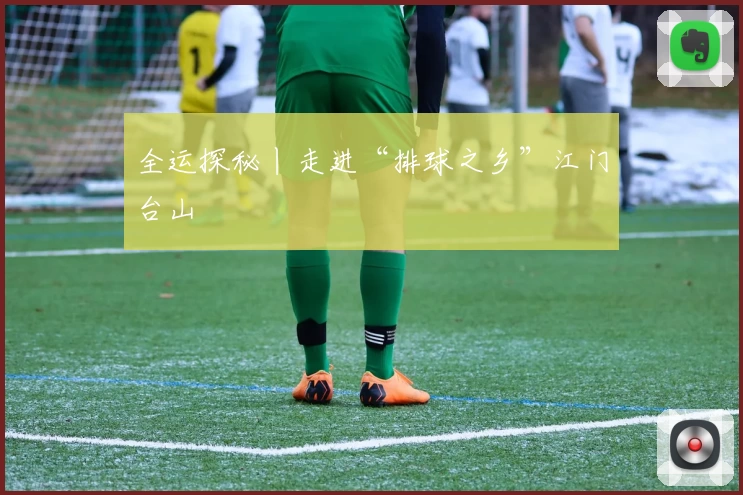 全运探秘丨走进“排球之乡”江门台山