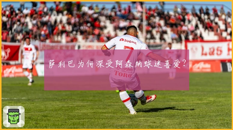 萨利巴为何深受阿森纳球迷喜爱？