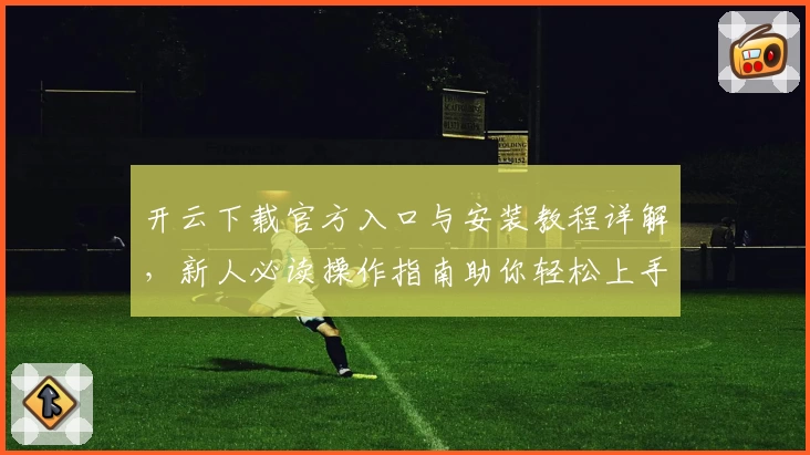 开云下载官方入口与安装教程详解，新人必读操作指南助你轻松上手