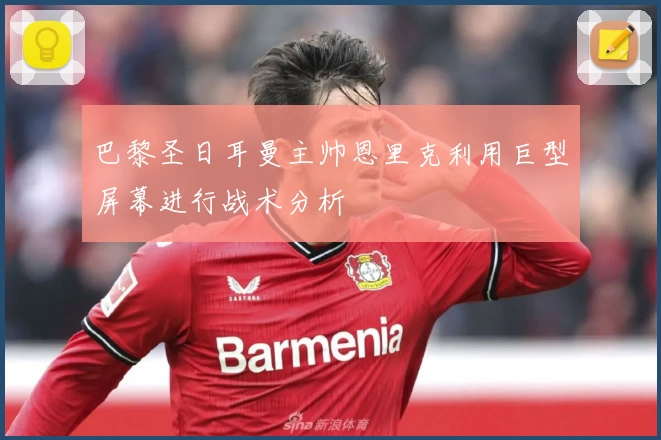 巴黎圣日耳曼主帅恩里克利用巨型屏幕进行战术分析
