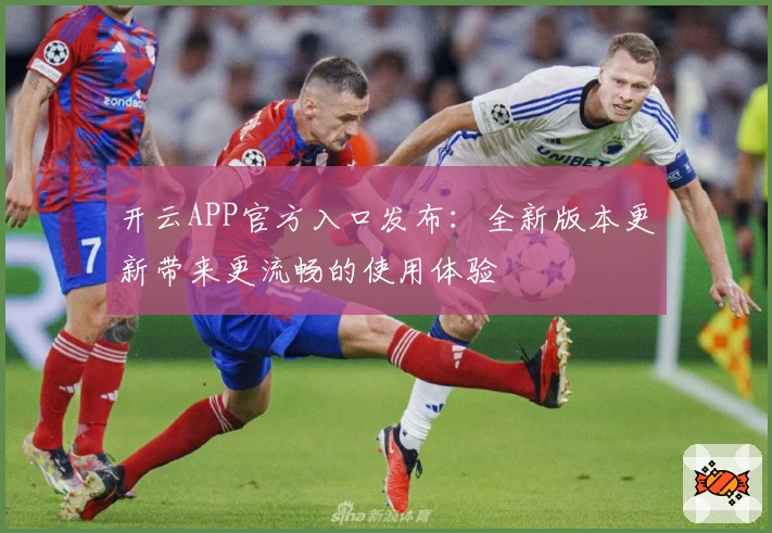 开云APP官方入口发布：全新版本更新带来更流畅的使用体验