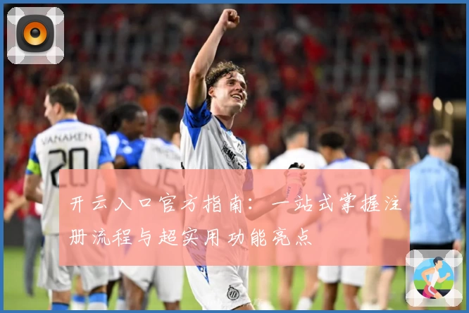 开云入口官方指南：一站式掌握注册流程与超实用功能亮点