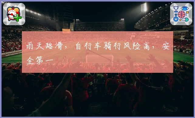 雨天路滑,自行车骑行风险高,安全第一