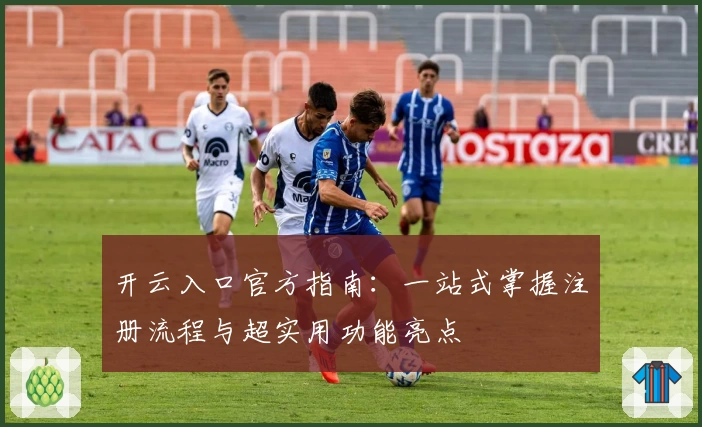 开云入口官方指南：一站式掌握注册流程与超实用功能亮点