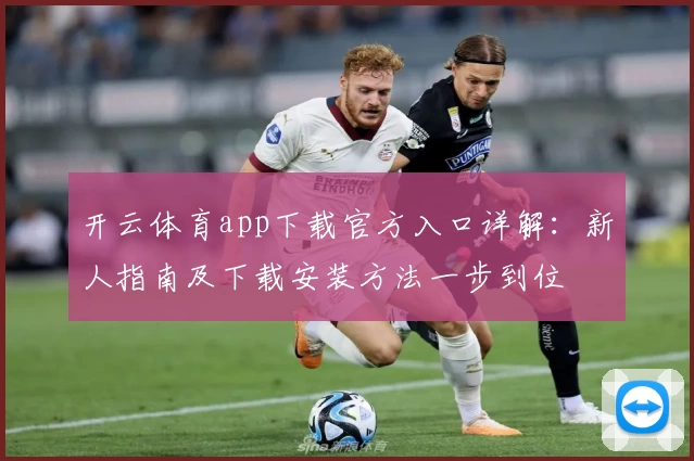 开云体育app下载官方入口详解：新人指南及下载安装方法一步到位