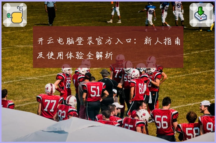 开云电脑登录官方入口：新人指南及使用体验全解析