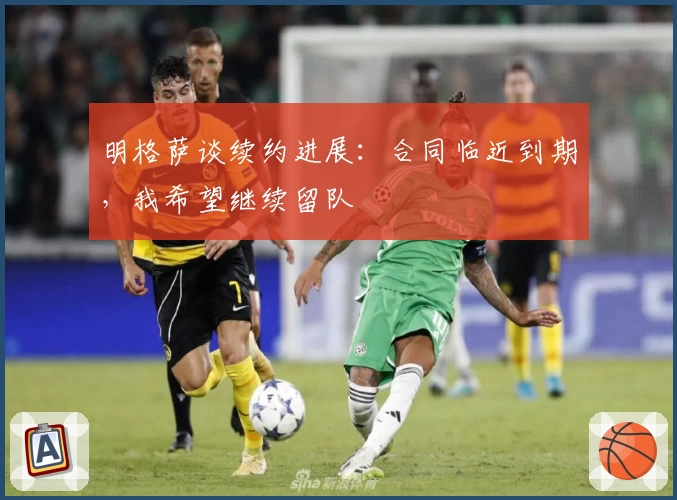 明格萨谈续约进展：合同临近到期，我希望继续留队