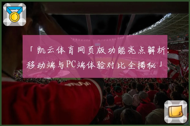 「凯云体育网页版功能亮点解析：移动端与PC端体验对比全揭秘」
