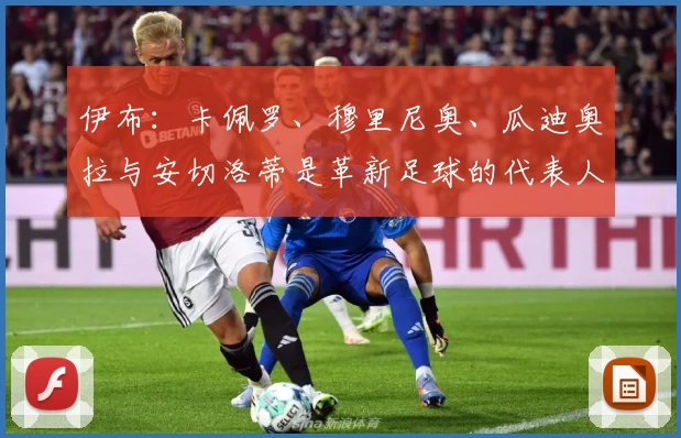 伊布:卡佩罗、穆里尼奥、瓜迪奥拉与安切洛蒂是革新足球的代表人物