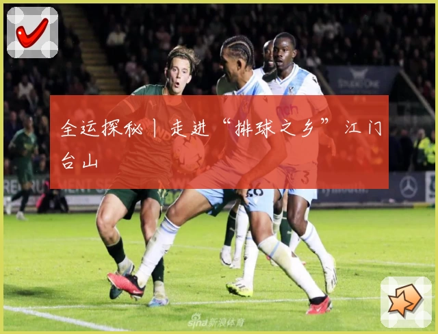 全运探秘丨走进“排球之乡”江门台山