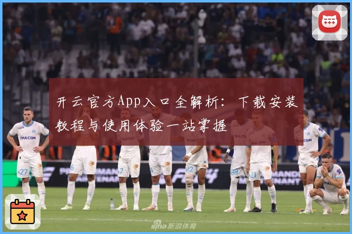 开云官方App入口全解析：下载安装教程与使用体验一站掌握