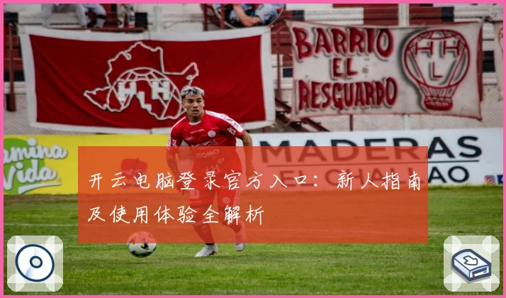 开云电脑登录官方入口：新人指南及使用体验全解析
